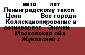 1.1) авто : 50 лет Ленинградскому такси › Цена ­ 290 - Все города Коллекционирование и антиквариат » Значки   . Московская обл.,Жуковский г.